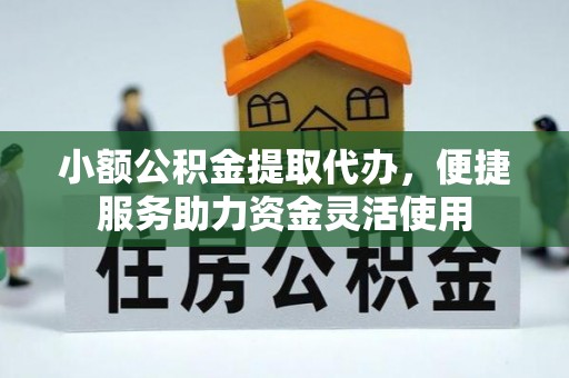 斗门小额公积金提取代办，便捷服务助力资金灵活使用