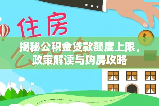 斗门揭秘公积金贷款额度上限，政策解读与购房攻略