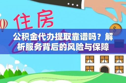 斗门公积金代办提取靠谱吗？解析服务背后的风险与保障