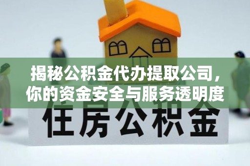 斗门揭秘公积金代办提取公司，你的资金安全与服务透明度全解析
