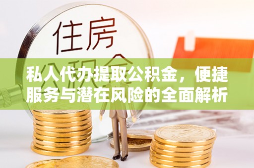 斗门私人代办提取公积金，便捷服务与潜在风险的全面解析