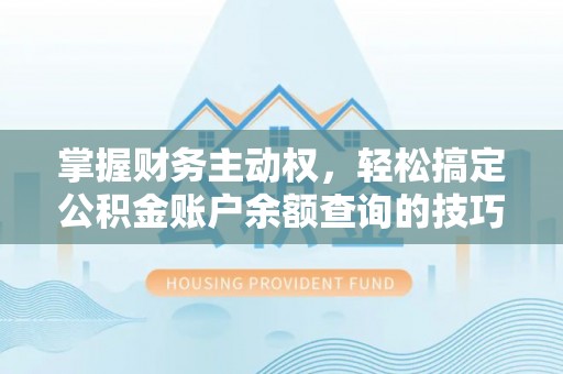斗门掌握财务主动权，轻松搞定公积金账户余额查询的技巧与方法