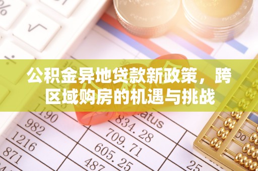 斗门公积金异地贷款新政策，跨区域购房的机遇与挑战