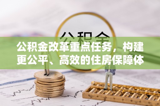 斗门公积金改革重点任务，构建更公平、高效的住房保障体系