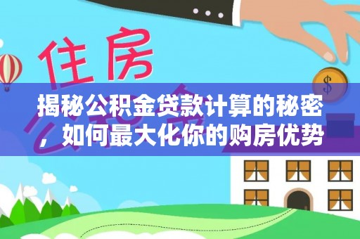 斗门揭秘公积金贷款计算的秘密，如何最大化你的购房优势