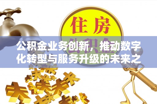 斗门公积金业务创新，推动数字化转型与服务升级的未来之路