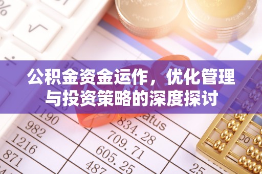 斗门公积金资金运作，优化管理与投资策略的深度探讨