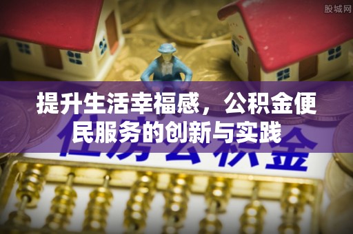 斗门提升生活幸福感，公积金便民服务的创新与实践