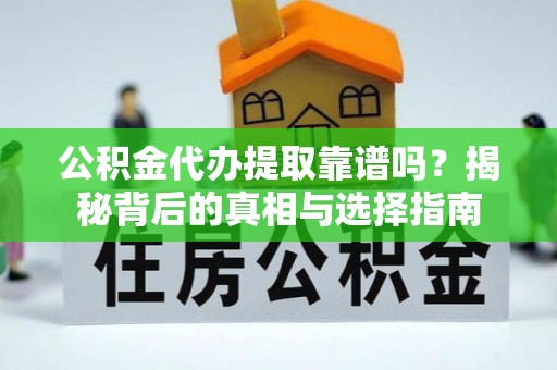 斗门公积金代办提取靠谱吗？揭秘背后的真相与选择指南