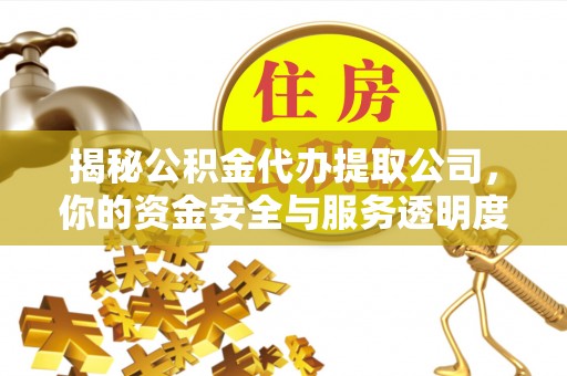 斗门揭秘公积金代办提取公司，你的资金安全与服务透明度指南