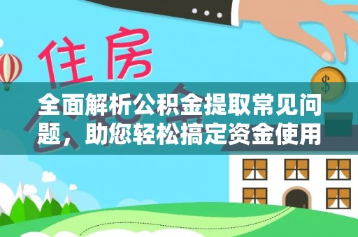 斗门全面解析公积金提取常见问题，助您轻松搞定资金使用