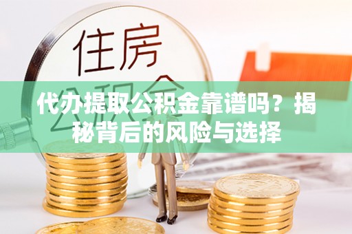 斗门代办提取公积金靠谱吗？揭秘背后的风险与选择