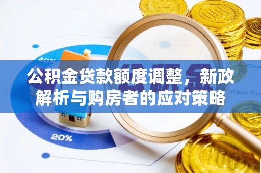 斗门公积金贷款额度调整，新政解析与购房者的应对策略