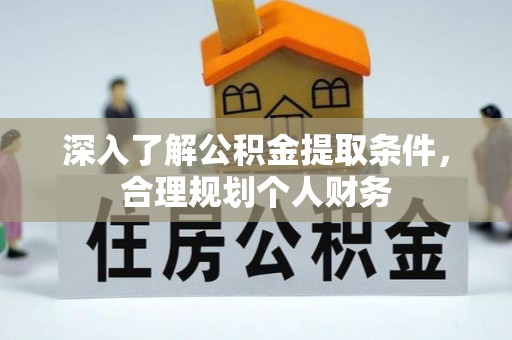 斗门深入了解公积金提取条件，合理规划个人财务