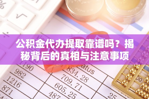 斗门公积金代办提取靠谱吗？揭秘背后的真相与注意事项
