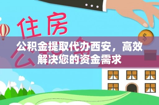 斗门公积金提取代办西安，高效解决您的资金需求