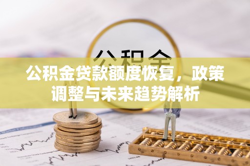 斗门公积金贷款额度恢复，政策调整与未来趋势解析