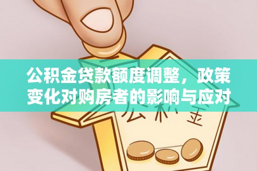 斗门公积金贷款额度调整，政策变化对购房者的影响与应对策略