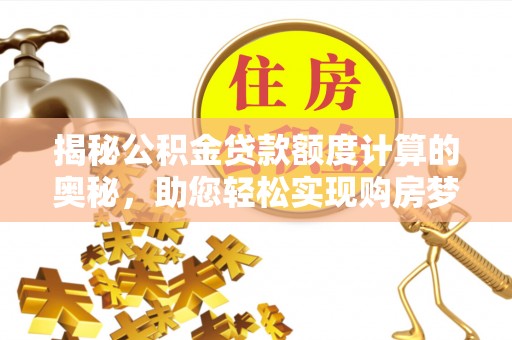 斗门揭秘公积金贷款额度计算的奥秘，助您轻松实现购房梦想