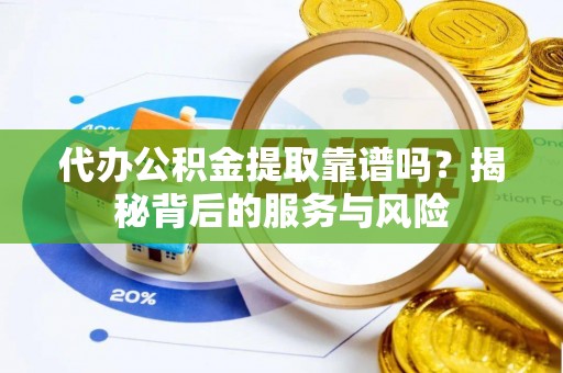 斗门代办公积金提取靠谱吗？揭秘背后的服务与风险
