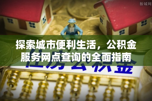 斗门探索城市便利生活，公积金服务网点查询的全面指南