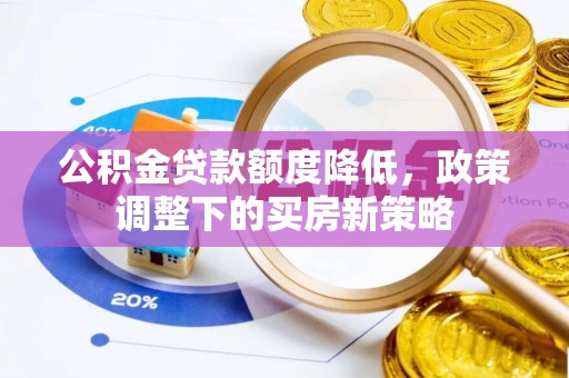 斗门公积金贷款额度降低，政策调整下的买房新策略