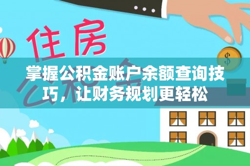 斗门掌握公积金账户余额查询技巧，让财务规划更轻松