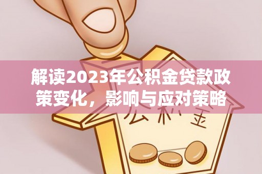 斗门解读2023年公积金贷款政策变化，影响与应对策略