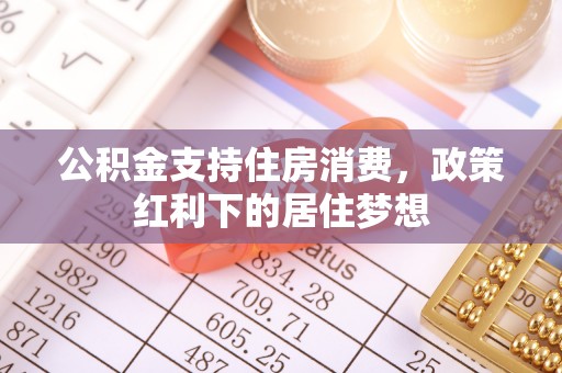 斗门公积金支持住房消费，政策红利下的居住梦想