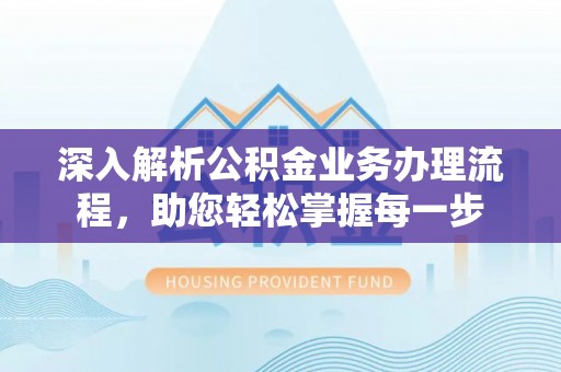 斗门深入解析公积金业务办理流程，助您轻松掌握每一步