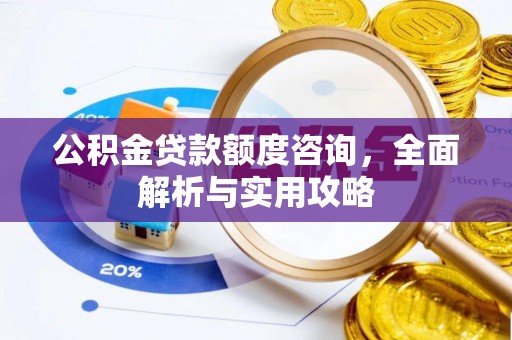 斗门公积金贷款额度咨询，全面解析与实用攻略