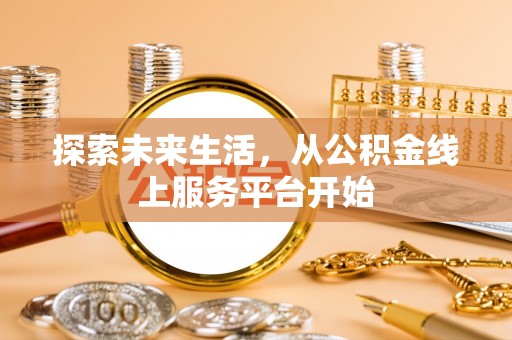 斗门探索未来生活，从公积金线上服务平台开始