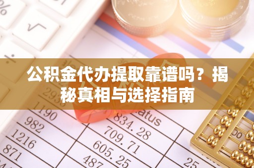 斗门公积金代办提取靠谱吗？揭秘真相与选择指南