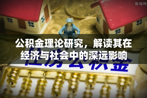 斗门公积金理论研究，解读其在经济与社会中的深远影响