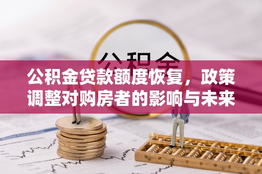 斗门公积金贷款额度恢复，政策调整对购房者的影响与未来展望