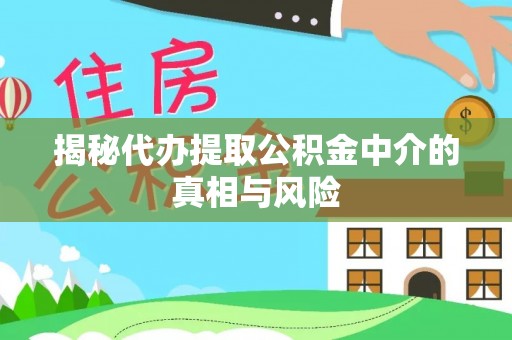 斗门揭秘代办提取公积金中介的真相与风险