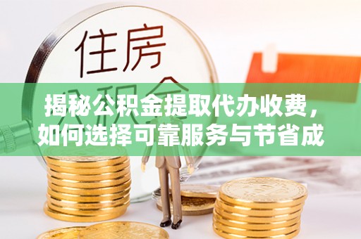 斗门揭秘公积金提取代办收费，如何选择可靠服务与节省成本？