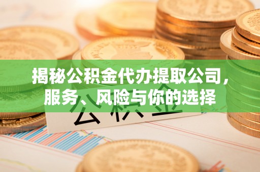 斗门揭秘公积金代办提取公司，服务、风险与你的选择