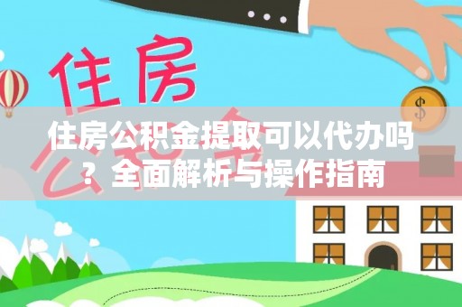 斗门住房公积金提取可以代办吗？全面解析与操作指南
