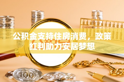 斗门公积金支持住房消费，政策红利助力安居梦想