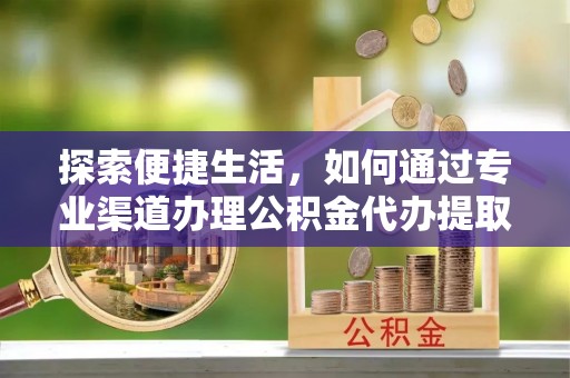 斗门探索便捷生活，如何通过专业渠道办理公积金代办提取业务