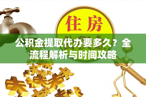斗门公积金提取代办要多久？全流程解析与时间攻略