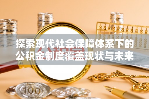 斗门探索现代社会保障体系下的公积金制度覆盖现状与未来发展