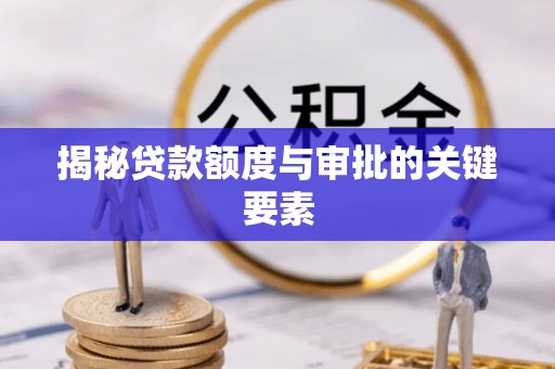 斗门揭秘贷款额度与审批的关键要素