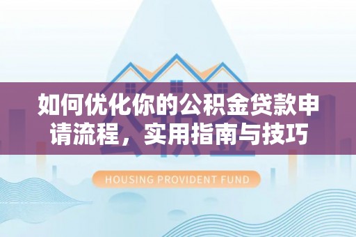 斗门如何优化你的公积金贷款申请流程，实用指南与技巧