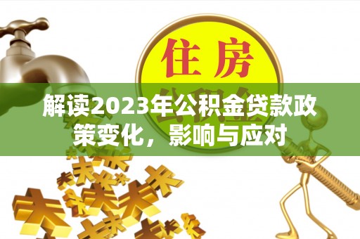 斗门解读2023年公积金贷款政策变化，影响与应对