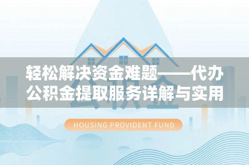斗门轻松解决资金难题——代办公积金提取服务详解与实用指南