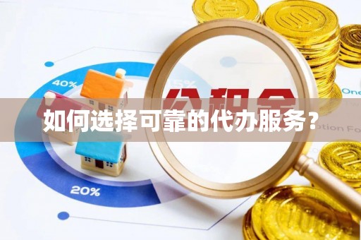 斗门如何选择可靠的代办服务？