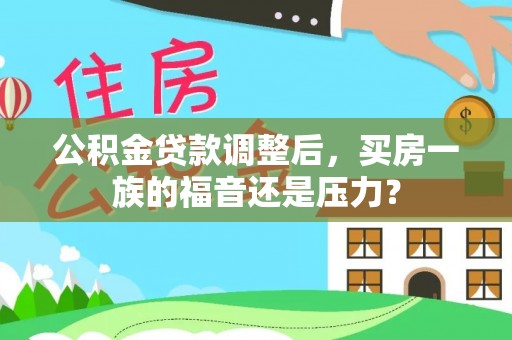 斗门公积金贷款调整后，买房一族的福音还是压力？