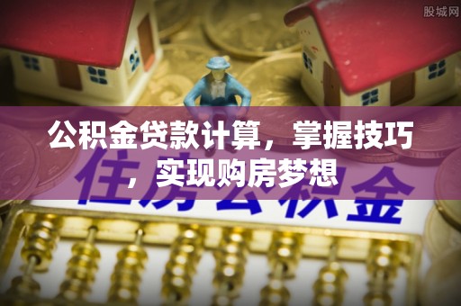 斗门公积金贷款计算，掌握技巧，实现购房梦想
